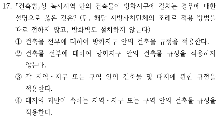 17. 「건축법」상 녹지지역 안의 건축물이 방화지구에 걸치는 경우에 대한 설명으로 옳은 것은? (단, 해당 지방자치단체의 조례로 적용 방법을 따로 정하지 않고, 방화벽도 설치하지 않는다) ① 건축물 전부에 대하여 방화지구 안의 건축물 규정을 적용한다. ② 건축물 전부에 대하여 방화지구 안의 건축물 규정을 적용하지 않는다. ③ 각 지역ㆍ지구 또는 구역 안의 건축물 및 대지에 관한 규정을 적용한다. ④ 대지의 과반이 속하는 지역ㆍ지구 또는 구역 안의 건축물 규정을 적용한다.