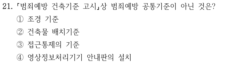 21. 「범죄예방 건축기준 고시」상 범죄예방 공통기준이 아닌 것은? ① 조경 기준 ② 건축물 배치기준 ③ 접근통제의 기준 ④ 영상정보처리기기 안내판의 설치