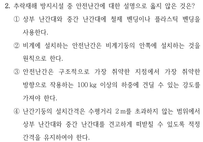 2. 추락재해 방지시설 중 안전난간에 대한 설명으로 옳지 않은 것은? ①상부 난간대와 중간 난간대에 철제 벤딩이나 플라스틱 벤딩을 사용한다. ②비계에 설치하는 안전난간은 비계기둥의 안쪽에 설치하는 것을 원칙으로 한다. ③안전난간은 구조적으로 가장 취약한 지점에서 가장 취약한 방향으로 작용하는 100 kg 이상의 하중에 견딜 수 있는 강도를 가져야 한다. ④난간기둥의 설치간격은 수평거리 2 m를 초과하지 않는 범위에서 상부 난간대와 중간 난간대를 견고하게 떠받칠 수 있도록 적정 간격을 유지하여야 한다.