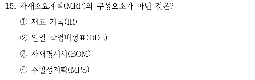 15. 자재소요계획(MRP)의 구성요소가 아닌 것은? ①재고 기록(IR) ②일일 작업배정표(DDL) ③자재명세서(BOM) ④주일정계획(MPS)