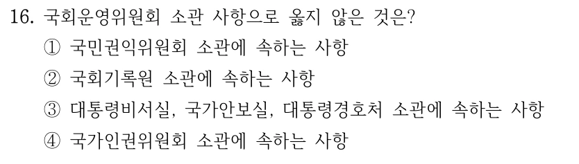 16. 국회운영위원회 소관 사항으로 옳지 않은 것은? ①국민권익위원회 소관에 속하는 사항 ②국회기록원 소관에 속하는 사항 ③대통령비서실, 국가안보실, 대통령경호처 소관에 속하는 사항 ④국가인권위원회 소관에 속하는 사항