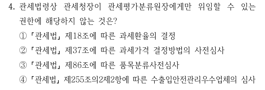 4. 관세법령상 관세청장이 관세평가분류원장에게만 위임할 수 있는 권한에 해당하지 않는 것은? ① 「관세법」 제18조에 따른 과세환율의 결정 ② 「관세법」 제37조에 따른 과세가격 결정방법의 사전심사 ③ 「관세법」 제86조에 따른 품목분류사전심사 ④ 「관세법」 제255조의2제2항에 따른 수출입안전관리우수업체의 심사