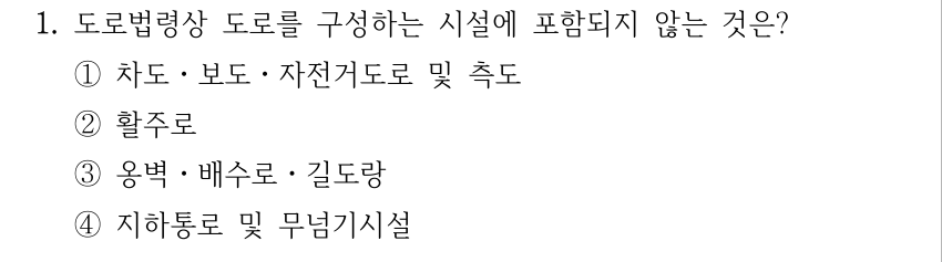 1. 도로법령상 도로를 구성하는 시설에 포함되지 않는 것은? ①차도ㆍ보도ㆍ자전거도로 및 측도 ②활주로 ③옹벽ㆍ배수로ㆍ길도랑 ④지하통로 및 무넘기시설