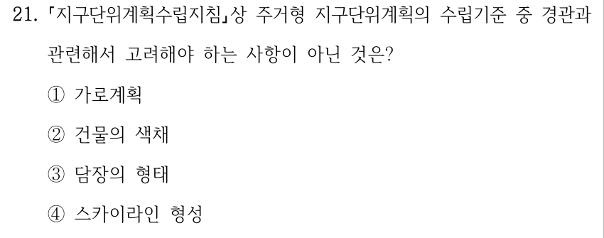 21. 지구단위계획수립지침상 주거형 지구단위계획의 수립기준 중 경관과 관련해서 고려해야 하는 사항이 아닌 것은? ①가로계획 ②건물의 색채 ③담장의 형태 ④스카이라인 형성