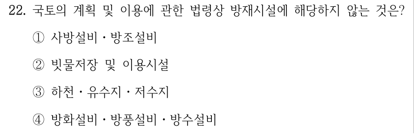 22. 국토의 계획 및 이용에 관한 법령상 방재시설에 해당하지 않는 것은? ①사방설비ㆍ방조설비 ②빗물저장 및 이용시설 ③하천ㆍ유수지ㆍ저수지 ④방화설비ㆍ방풍설비ㆍ방수설비