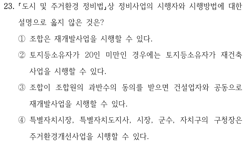 23. 도시 및 주거환경 정비법상 정비사업의 시행자와 시행방법에 대한 설명으로 옳지 않은 것은? ①조합은 재개발사업을 시행할 수 있다. ②토지등소유자가 20인 미만인 경우에는 토지등소유자가 재건축 사업을 시행할 수 있다. ③조합이 조합원의 과반수의 동의를 받으면 건설업자와 공동으로 재개발사업을 시행할 수 있다. ④특별자치시장, 특별자치도지사, 시장, 군수, 자치구의 구청장은 주거환경개선사업을 시행할 수 있다.