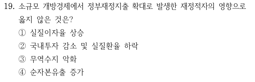 19. 소규모 개방경제에서 정부재정지출 확대로 발생한 재정적자의 영향으로 옳지 않은 것은? ①실질이자율 상승 ②국내투자 감소 및 실질환율 하락 ③무역수지 악화 ④순자본유출 증가