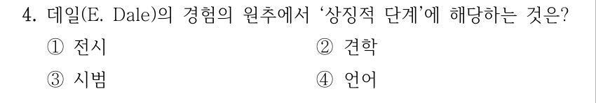 4. 데일(E. Dale)의 경험의 원추에서 ‘상징적 단계’에 해당하는 것은? ①전시 ②견학 ③시범 ④언어