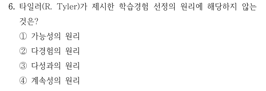 6. 타일러(R. Tyler)가 제시한 학습경험 선정의 원리에 해당하지 않는 것은? ①가능성의 원리 ②다경험의 원리 ③다성과의 원리 ④계속성의 원리