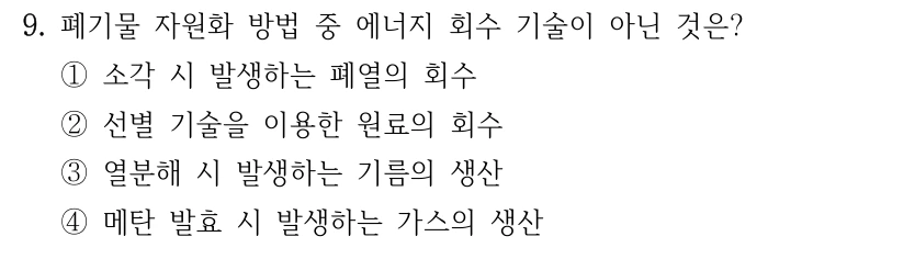 9. 폐기물 자원화 방법 중 에너지 회수 기술이 아닌 것은? ①소각 시 발생하는 폐열의 회수 ②선별 기술을 이용한 원료의 회수 ③열분해 시 발생하는 기름의 생산 ④메탄 발효 시 발생하는 가스의 생산