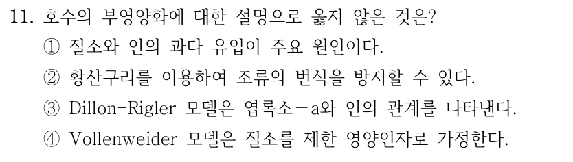 11. 호수의 부영양화에 대한 설명으로 옳지 않은 것은? ①질소와 인의 과다 유입이 주요 원인이다. ②황산구리를 이용하여 조류의 번식을 방지할 수 있다. ③Dillon-Rigler 모델은 엽록소－a와 인의 관계를 나타낸다. ④Vollenweider 모델은 질소를 제한 영양인자로 가정한다.