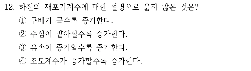 12. 하천의 재포기계수에 대한 설명으로 옳지 않은 것은? ①구배가 클수록 증가한다. ②수심이 얕아질수록 증가한다. ③유속이 증가할수록 증가한다. ④조도계수가 증가할수록 증가한다.