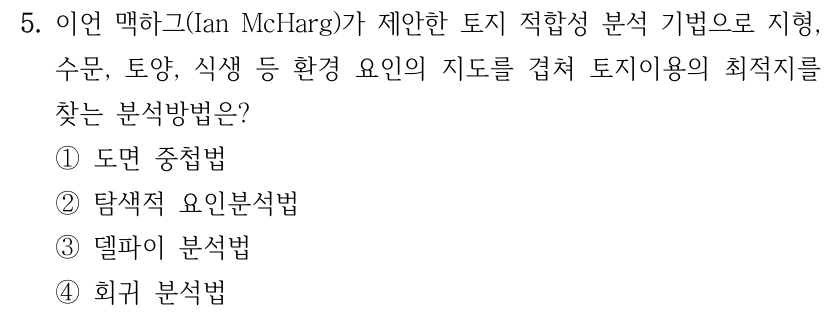5. 이언 맥하그(Ian McHarg)가 제안한 토지 적합성 분석 기법으로 지형, 수문, 토양, 식생 등 환경 요인의 지도를 겹쳐 토지이용의 최적지를 찾는 분석방법은? ①도면 중첩법 ②탐색적 요인분석법 ③델파이 분석법 ④회귀 분석법