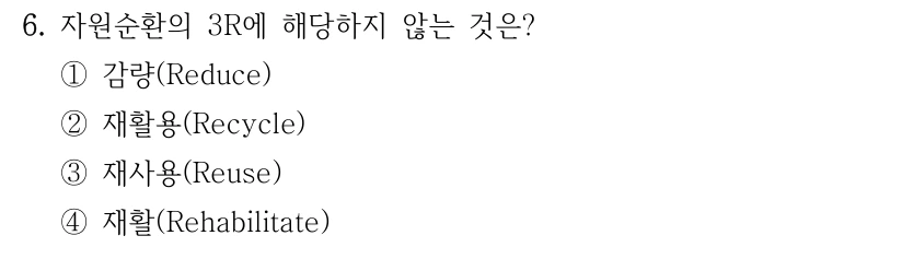 6. 자원순환의 3R에 해당하지 않는 것은? ①감량(Reduce) ②재활용(Recycle) ③재사용(Reuse) ④재활(Rehabilitate)