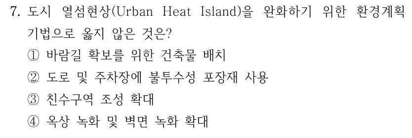 7. 도시 열섬현상(Urban Heat Island)을 완화하기 위한 환경계획 기법으로 옳지 않은 것은? ①바람길 확보를 위한 건축물 배치 ②도로 및 주차장에 불투수성 포장재 사용 ③친수구역 조성 확대 ④옥상 녹화 및 벽면 녹화 확대