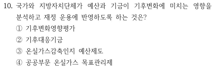 10. 국가와 지방자치단체가 예산과 기금이 기후변화에 미치는 영향을 분석하고 재정 운용에 반영하도록 하는 것은? ①기후변화영향평가 ②기후대응기금 ③온실가스감축인지 예산제도 ④공공부문 온실가스 목표관리제