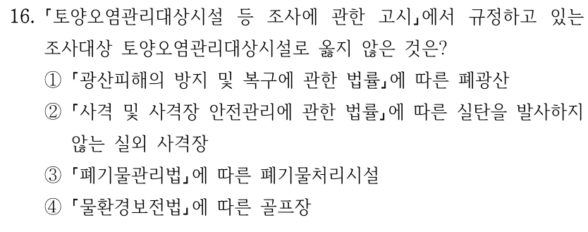 16. 토양오염관리대상시설 등 조사에 관한 고시에서 규정하고 있는 조사대상 토양오염관리대상시설로 옳지 않은 것은? ① 광산피해의 방지 및 복구에 관한 법률에 따른 폐광산 ② 사격 및 사격장 안전관리에 관한 법률에 따른 실탄을 발사하지 않는 실외 사격장 ③ 폐기물관리법에 따른 폐기물처리시설 ④ 물환경보전법에 따른 골프장