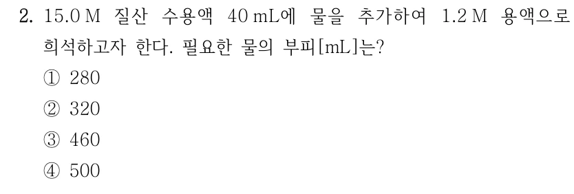 2. 15.0 M 질산 수용액 40 mL에 물을 추가하여 1.2 M 용액으로 희석하고자 한다. 필요한 물의 부피[mL]는? ① 280 ② 320 ③ 460 ④ 500