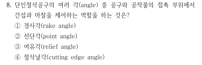 8. 단인절삭공구의 여러 각(angle) 중 공구와 공작물의 접촉 부위에서 간섭과 마찰을 제어하는 역할을 하는 것은? ①경사각(rake angle) ②선단각(point angle) ③여유각(relief angle) ④절삭날각(cutting edge angle)