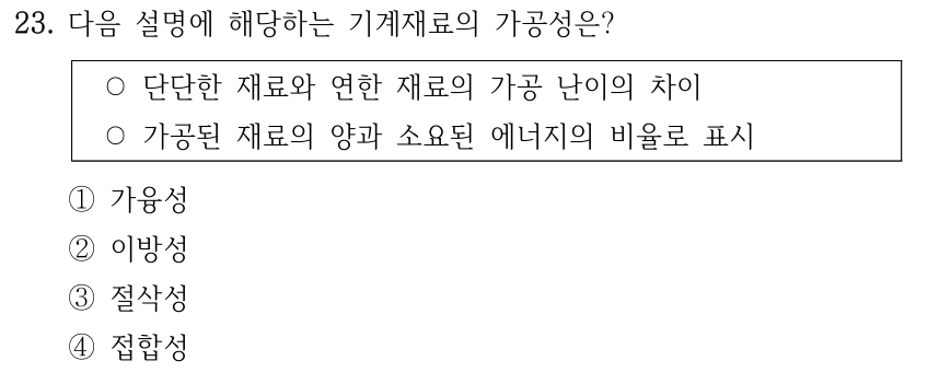 23. 다음 설명에 해당하는 기계재료의 가공성은? ○단단한 재료와 연한 재료의 가공 난이의 차이 ○가공된 재료의 양과 소요된 에너지의 비율로 표시 ①가융성 ②이방성 ③절삭성 ④접합성