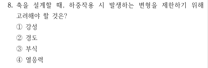 8. 축을 설계할 때 하중작용 시 발생하는 변형을 제한하기 위해 고려해야 할 것은? ① 강성 ② 경도 ③ 부식 ④ 열응력