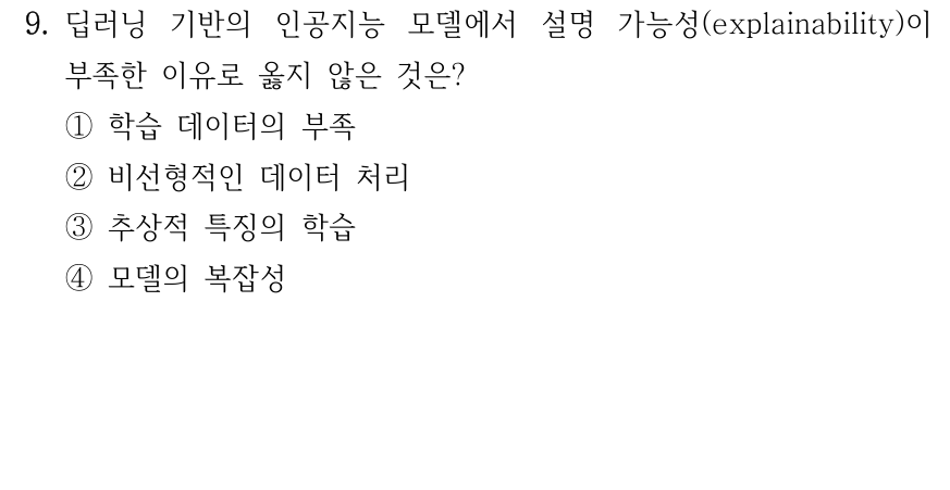 9. 딥러닝 모델의 설명가능성이 부족한 이유로 옳지 않은 것은? ① 학습 데이터의 부족 ② 비선형 데이터 처리 ③ 추상적인 특징 표현 ④ 모델의 복잡성.
