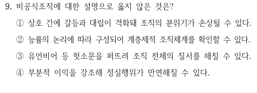 9. 비공식조직에 대한 설명으로 옳지 않은 것은? ①상호 간에 갈등과 대립이 격화돼 조직의 분위기가 손상될 수 있다. ②능률의 논리에 따라 구성되어 계층제적 조직체계를 확인할 수 있다. ③유언비어 등 헛소문을 퍼뜨려 조직 전체의 질서를 해칠 수 있다. ④부분적 이익을 강조해 정실행위가 만연해질 수 있다.