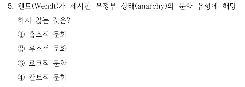 5. 웬트(Wendt)가 제시한 무정부 상태(anarchy)의 문화 유형에 해당 하지 않는 것은? ①홉스적 문화 ②루소적 문화 ③로크적 문화 ④칸트적 문화
