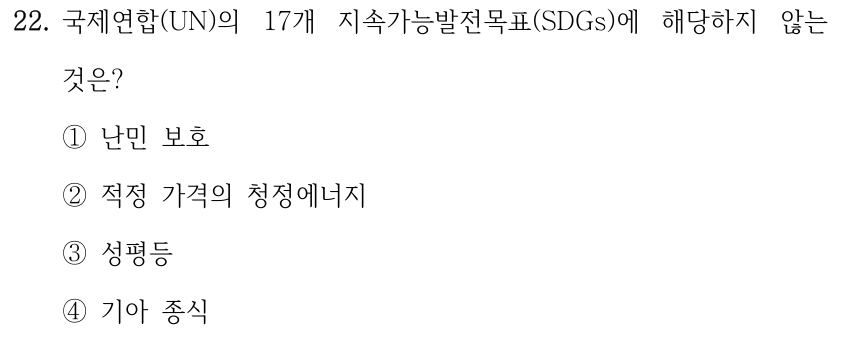 22. 국제연합(UN)의 17개 지속가능발전목표(SDGs)에 해당하지 않는 것은? ①난민 보호 ②적정 가격의 청정에너지 ③성평등 ④기아 종식