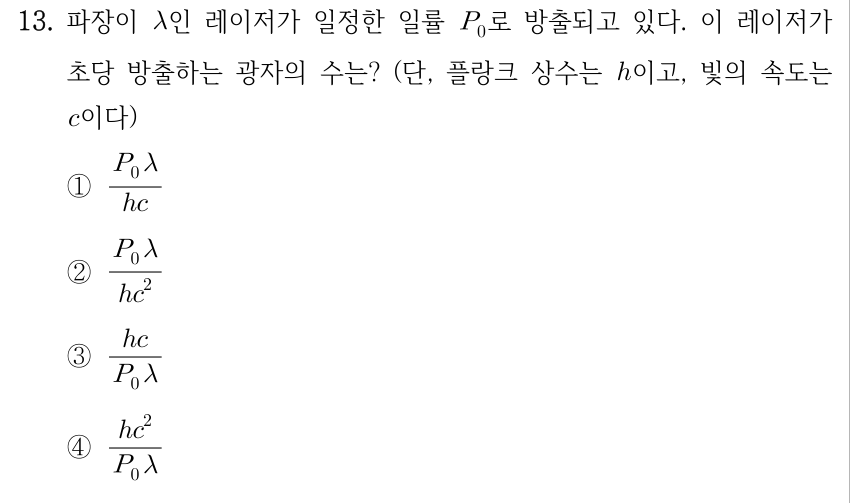 13. 파장이 λ인 레이저가 일정한 일률 P₀로 방출되고 있다. 이 레이저가 초당 방출하는 광자의 수는? (단, 플랑크 상수는 h이고, 빛의 속도는 c이다) ① P₀λ/(hc) ② P₀λ/(hc²) ③ hc/(P₀λ) ④ hc²/(P₀λ)