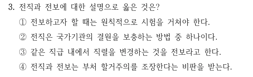 3. 전직과 전보에 대한 설명으로 옳은 것은? ①전보하고자 할 때는 원칙적으로 시험을 거쳐야 한다. ②전직은 국가기관의 결원을 보충하는 방법 중 하나이다. ③같은 직급 내에서 직렬을 변경하는 것을 전보라고 한다. ④전직과 전보는 부처 할거주의를 조장한다는 비판을 받는다.