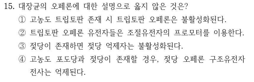 15. 대장균의 오페론에 대한 설명으로 옳지 않은 것은? ①고농도 트립토판 존재 시 트립토판 오페론은 불활성화된다. ②트립토판 오페론 유전자들은 조절유전자의 프로모터를 이용한다. ③젖당이 존재하면 젖당 억제자는 불활성화된다. ④고농도 포도당과 젖당이 존재할 경우, 젖당 오페론 구조유전자 전사는 억제된다.