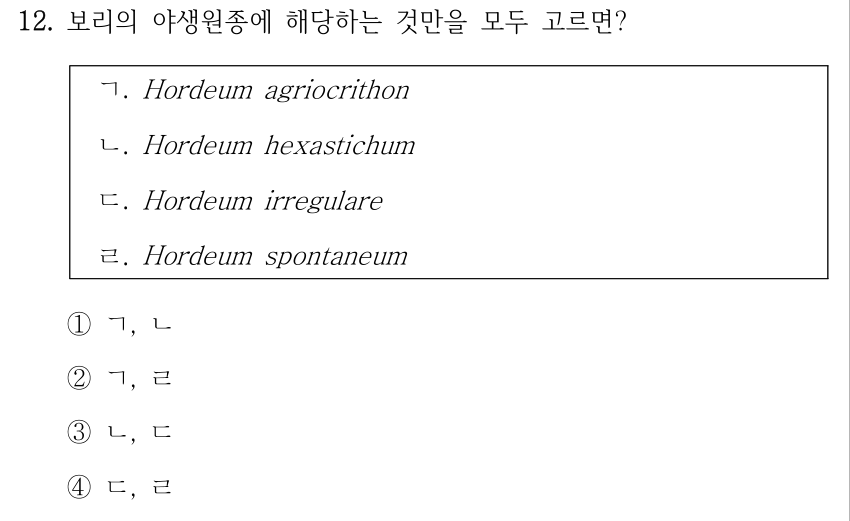 12. 보리의 야생원종에 해당하는 것만을 모두 고르면? ㄱ. Hordeum agriocrithon ㄴ. Hordeum hexastichum ㄷ. Hordeum irregulare ㄹ. Hordeum spontaneum ①ㄱ, ㄴ ②ㄱ, ㄹ ③ㄴ, ㄷ ④ㄷ, ㄹ