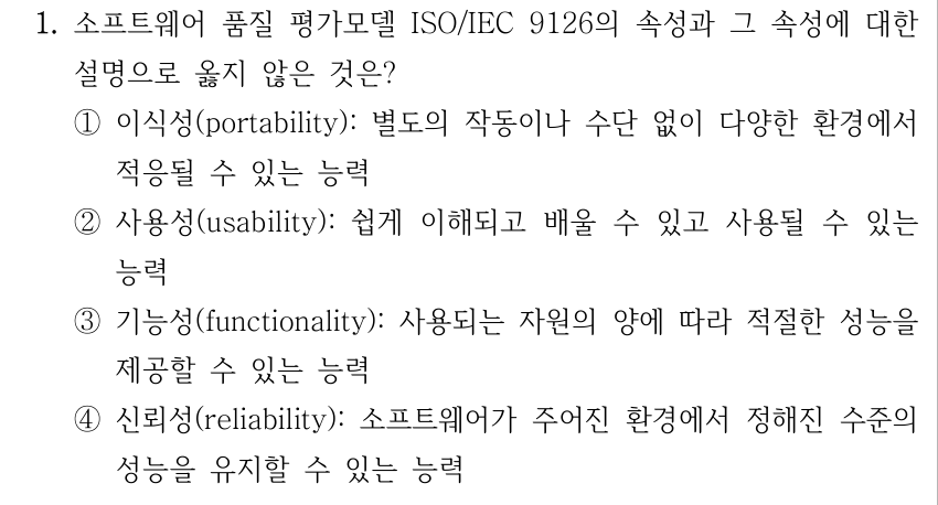 1. 소프트웨어 품질 평가모델 ISO/IEC 9126의 속성과 그 속성에 대한 설명으로 옳지 않은 것은? ①이식성(portability): 별도의 작동이나 수단 없이 다양한 환경에서 적응될 수 있는 능력 ②사용성(usability): 쉽게 이해되고 배울 수 있고 사용될 수 있는 능력 ③기능성(functionality): 사용되는 자원의 양에 따라 적절한 성능을 제공할 수 있는 능력 ④신뢰성(reliability): 소프트웨어가 주어진 환경에서 정해진 수준의 성능을 유지할 수 있는 능력