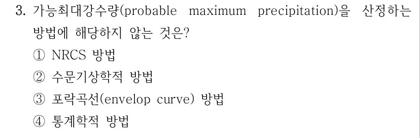 3. 가능최대강수량(probable maximum precipitation)을 산정하는 방법에 해당하지 않는 것은? ①NRCS 방법 ②수문기상학적 방법 ③포락곡선(envelop curve) 방법 ④통계학적 방법