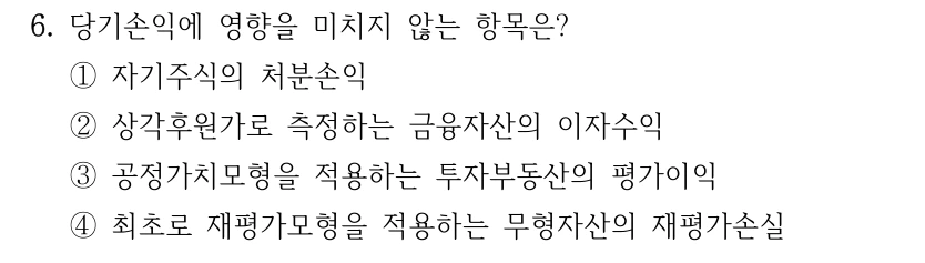 6. 당기손익에 영향을 미치지 않는 항목은? ①자기주식의 처분손익 ②상각후원가로 측정하는 금융자산의 이자수익 ③공정가치모형을 적용하는 투자부동산의 평가이익 ④최초로 재평가모형을 적용하는 무형자산의 재평가손실