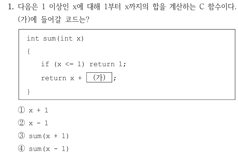 1. 다음은 1 이상인 x에 대해 1부터 x까지의 합을 계산하는 C 함수이다. (가)에 들어갈 코드는? int sum(int x) { if (x <= 1) return 1; return x + (가) ; } ①x + 1 ②x - 1 ③sum(x + 1) ④sum(x - 1)