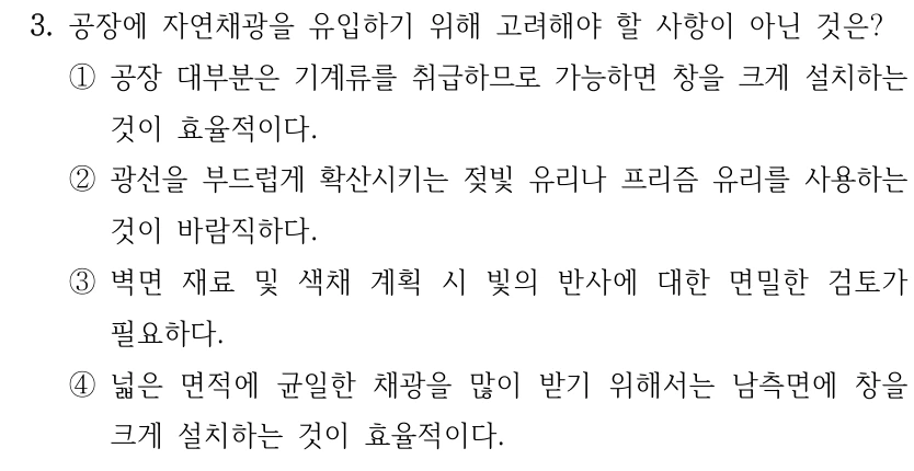 3. 공장에 자연채광을 유입하기 위해 고려해야 할 사항이 아닌 것은? ①공장 대부분은 기계류를 취급하므로 가능하면 창을 크게 설치하는 것이 효율적이다. ②광선을 부드럽게 확산시키는 젖빛 유리나 프리즘 유리를 사용하는 것이 바람직하다. ③벽면 재료 및 색채 계획 시 빛의 반사에 대한 면밀한 검토가 필요하다. ④넓은 면적에 균일한 채광을 많이 받기 위해서는 남측면에 창을 크게 설치하는 것이 효율적이다.