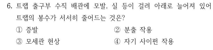 6. 트랩 출구부 수직 배관에 모발, 실 등이 걸려 아래로 늘어져 있어 트랩의 봉수가 서서히 줄어드는 것은? ①증발 ②분출 작용 ③모세관 현상 ④자기 사이펀 작용