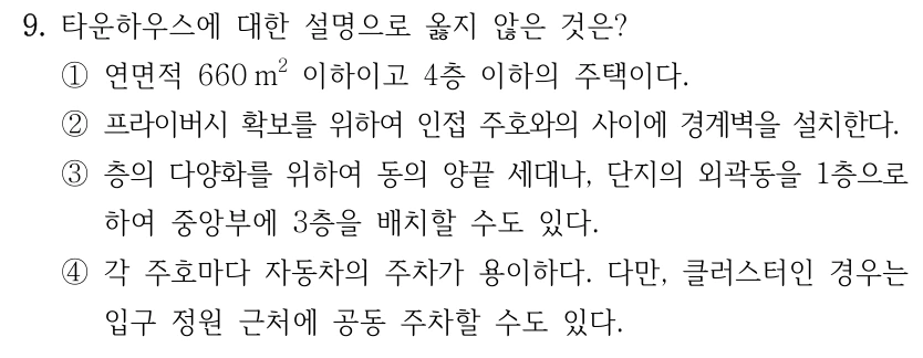 9. 타운하우스에 대한 설명으로 옳지 않은 것은? ①연면적 660m² 이하이고 4층 이하의 주택이다. ②프라이버시 확보를 위하여 인접 주호와의 사이에 경계벽을 설치한다. ③층의 다양화를 위하여 동의 양끝 세대나, 단지의 외곽동을 1층으로 하여 중앙부에 3층을 배치할 수도 있다. ④각 주호마다 자동차의 주차가 용이하다. 다만, 클러스터인 경우는 입구 정원 근처에 공동 주차할 수도 있다.