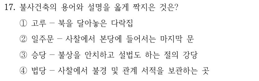 17. 불사건축의 용어와 설명을 옳게 짝지은 것은? ①고루－북을 달아놓은 다락집 ②일주문－사찰에서 본당에 들어서는 마지막 문 ③승당－불상을 안치하고 설법도 하는 절의 강당 ④법당－사찰에서 불경 및 관계 서적을 보관하는 곳