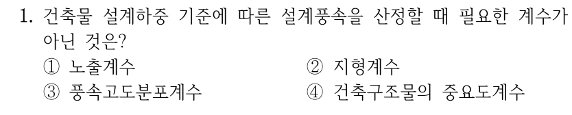 1. 건축물 설계하중 기준에 따른 설계풍속을 산정할 때 필요한 계수가 아닌 것은? ①노출계수 ②지형계수 ③풍속고도분포계수 ④건축구조물의 중요도계수