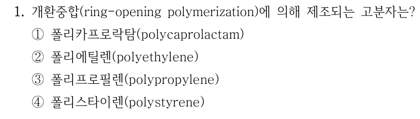 1. 개환중합(ring-opening polymerization)에 의해 제조되는 고분자는? ①폴리카프로락탐(polycaprolactam) ②폴리에틸렌(polyethylene) ③폴리프로필렌(polypropylene) ④폴리스타이렌(polystyrene)