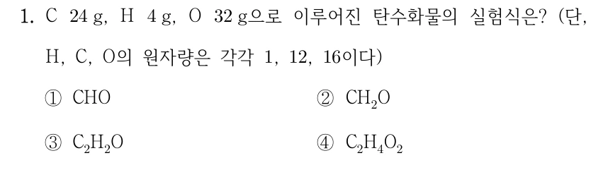 1. C 24g, H 4g, O 32g으로 이루어진 탄수화물의 실험식은? (단, H, C, O의 원자량은 각각 1, 12, 16이다) ① CHO ② CH2O ③ C2H2O ④ C2H4O2