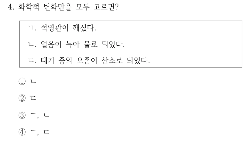 4. 화학적 변화만을 모두 고르면? ㄱ. 석영관이 깨졌다. ㄴ. 얼음이 녹아 물로 되었다. ㄷ. 대기 중의 오존이 산소로 되었다. ① ㄴ ② ㄷ ③ ㄱ, ㄴ ④ ㄱ, ㄷ