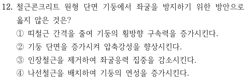 12. 철근콘크리트 원형 단면 기둥에서 좌굴을 방지하기 위한 방안으로 옳지 않은 것은? ①띠철근 간격을 줄여 기둥의 횡방향 구속력을 증가시킨다. ②기둥 단면을 증가시켜 압축강성을 향상시킨다. ③인장철근을 제거하여 좌굴응력 집중을 감소시킨다. ④나선철근을 배치하여 기둥의 연성을 증가시킨다.