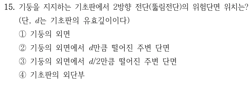 15. 기둥을 지지하는 기초판에서 2방향 전단(뚫림전단)의 위험단면 위치는? (단, d는 기초판의 유효깊이이다) ①기둥의 외면 ②기둥의 외면에서 d만큼 떨어진 주변 단면 ③기둥의 외면에서 d/2만큼 떨어진 주변 단면 ④기초판의 외단부.