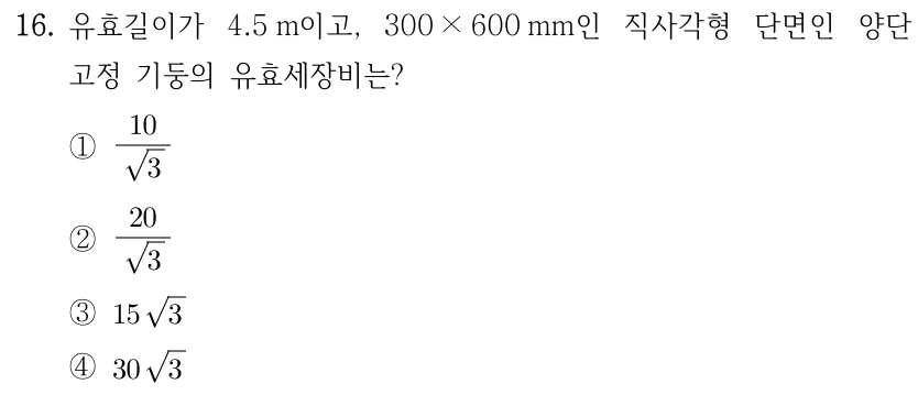 16. 유효길이가 4.5 m이고, 300×600 mm인 직사각형 단면인 양단 고정 기둥의 유효세장비는? ①10/√3 ②20/√3 ③15√3 ④30√3.