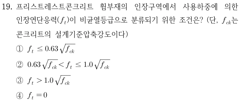 19. 프리스트레스트콘크리트 휨부재의 인장구역에서 사용하중에 의한 인장연단응력(f_t)이 비균열등급으로 분류되기 위한 조건은? (단, f_ck는 콘크리트의 설계기준압축강도이다) ①f_t≤0.63√f_ck ②0.63√f_ck<f_t≤1.0√f_ck ③f_t>1.0√f_ck ④f_t=0.