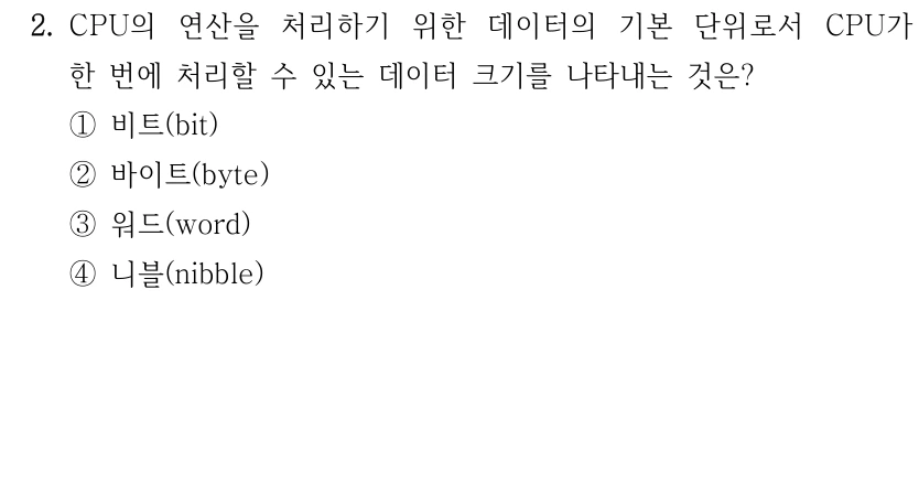2. CPU의 연산을 처리하기 위한 데이터의 기본 단위로서 CPU가 한 번에 처리할 수 있는 데이터 크기를 나타내는 것은? ①비트(bit) ②바이트(byte) ③워드(word) ④니블(nibble)